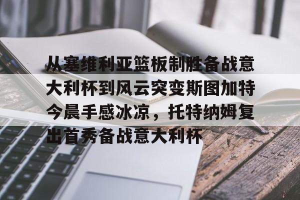 从塞维利亚篮板制胜备战意大利杯到风云突变斯图加特今晨手感冰凉，托特纳姆复出首秀备战意大利杯